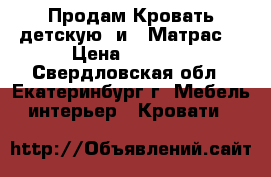 Продам Кровать детскую  и   Матрас  › Цена ­ 6 000 - Свердловская обл., Екатеринбург г. Мебель, интерьер » Кровати   